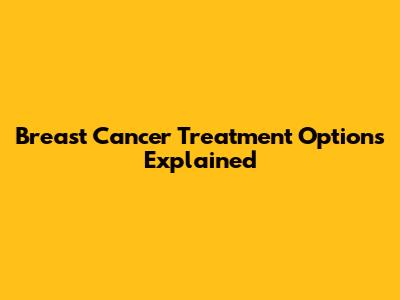 Breast Cancer Treatment Options Explained