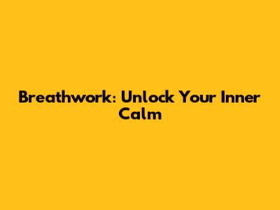 Breathwork: Unlock Your Inner Calm