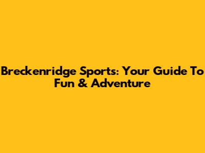 Breckenridge Sports: Your Guide To Fun & Adventure