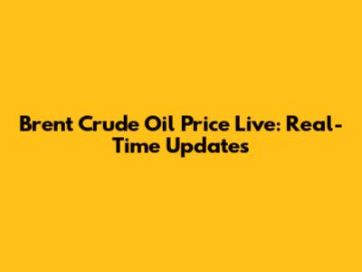 Brent Crude Oil Price Live: Real-Time Updates