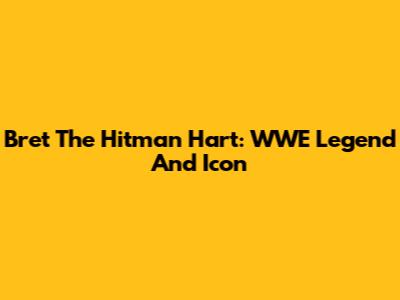 Bret 'The Hitman' Hart: WWE Legend And Icon