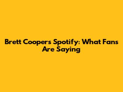 Brett Cooper's Spotify: What Fans Are Saying