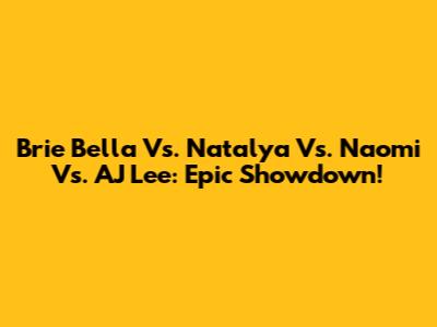 Brie Bella Vs. Natalya Vs. Naomi Vs. AJ Lee: Epic Showdown!