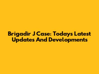 Brigadir J Case: Today's Latest Updates And Developments