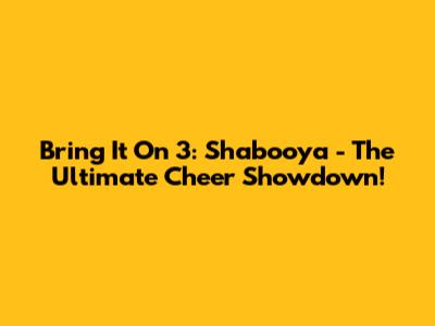 Bring It On 3: Shabooya - The Ultimate Cheer Showdown!