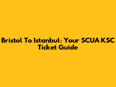 Bristol To Istanbul: Your SCUA KSC Ticket Guide