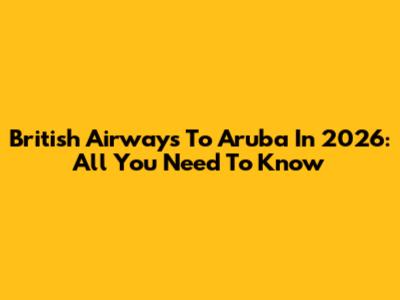 British Airways To Aruba In 2026: All You Need To Know