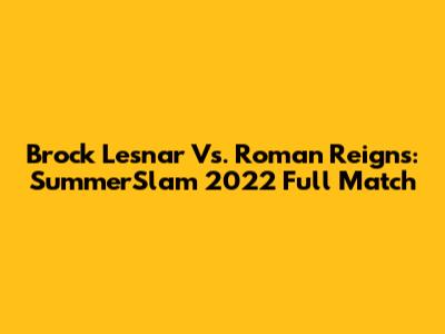Brock Lesnar Vs. Roman Reigns: SummerSlam 2022 Full Match