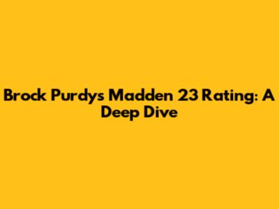 Brock Purdy's Madden 23 Rating: A Deep Dive