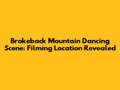 Brokeback Mountain Dancing Scene: Filming Location Revealed