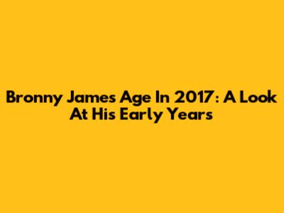 Bronny James' Age In 2017: A Look At His Early Years