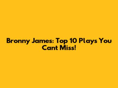 Bronny James: Top 10 Plays You Can't Miss!