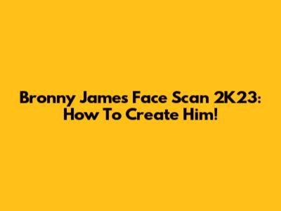 Bronny James Face Scan 2K23: How To Create Him!
