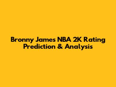 Bronny James NBA 2K Rating Prediction & Analysis