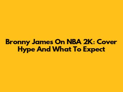Bronny James On NBA 2K: Cover Hype And What To Expect