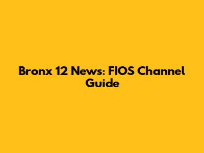 Bronx 12 News: FIOS Channel Guide