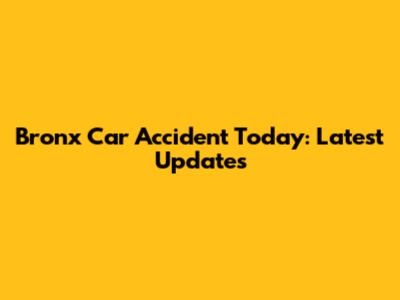 Bronx Car Accident Today: Latest Updates