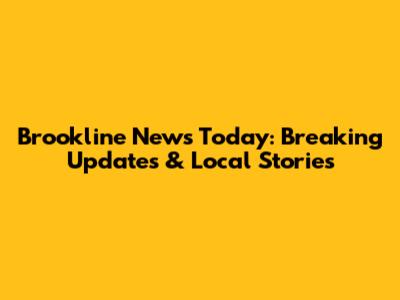 Brookline News Today: Breaking Updates & Local Stories