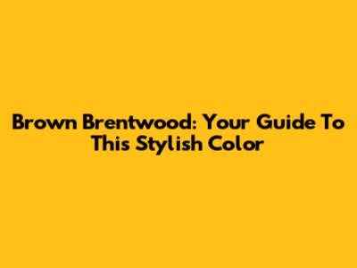 Brown Brentwood: Your Guide To This Stylish Color