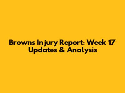 Browns Injury Report: Week 17 Updates & Analysis