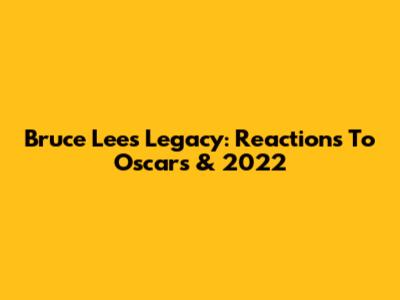 Bruce Lee's Legacy: Reactions To Oscars & 2022