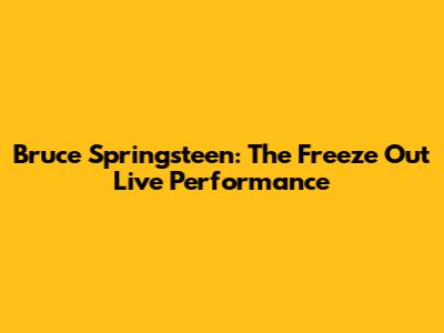 Bruce Springsteen: The Freeze Out Live Performance