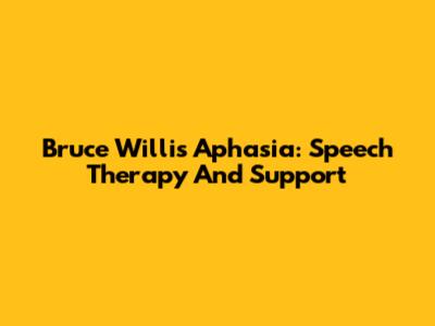 Bruce Willis' Aphasia: Speech Therapy And Support