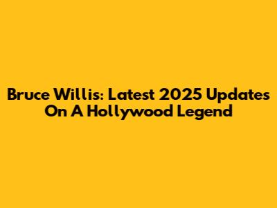 Bruce Willis: Latest 2025 Updates On A Hollywood Legend