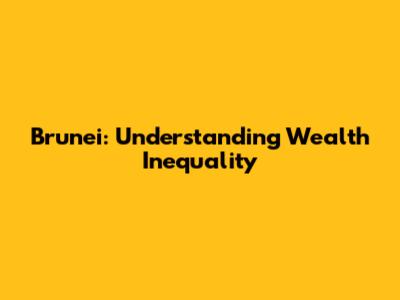 Brunei: Understanding Wealth Inequality
