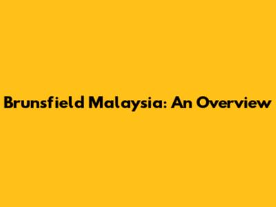 Brunsfield Malaysia: An Overview
