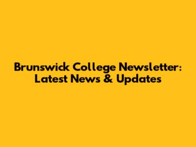 Brunswick College Newsletter: Latest News & Updates