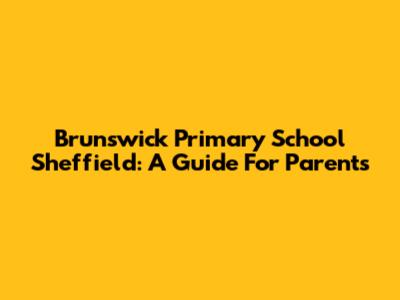 Brunswick Primary School Sheffield: A Guide For Parents
