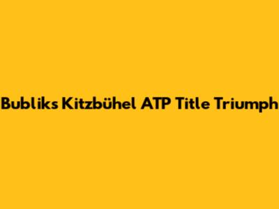 Bublik's Kitzbühel ATP Title Triumph