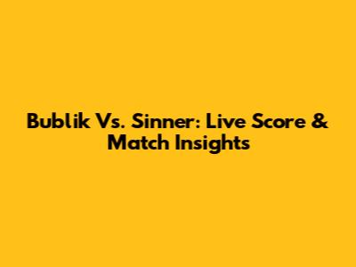 Bublik Vs. Sinner: Live Score & Match Insights