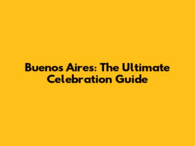 Buenos Aires: The Ultimate Celebration Guide