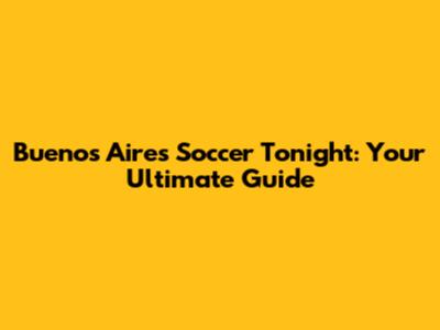 Buenos Aires Soccer Tonight: Your Ultimate Guide
