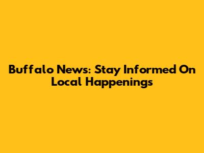 Buffalo News: Stay Informed On Local Happenings