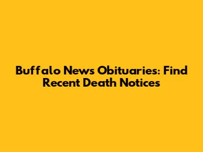 Buffalo News Obituaries: Find Recent Death Notices