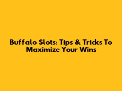 Buffalo Slots: Tips & Tricks To Maximize Your Wins