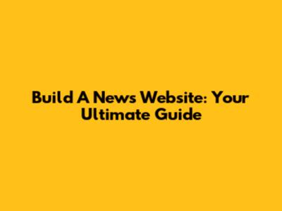 Build A News Website: Your Ultimate Guide