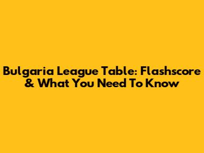 Bulgaria League Table: Flashscore & What You Need To Know