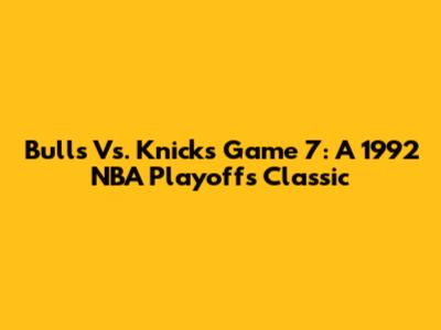 Bulls Vs. Knicks Game 7: A 1992 NBA Playoffs Classic