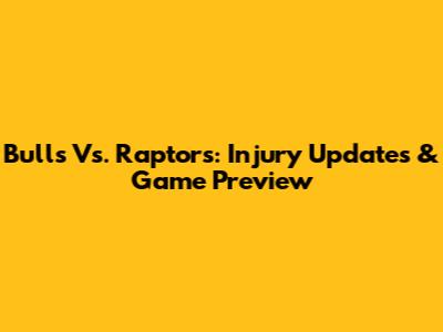 Bulls Vs. Raptors: Injury Updates & Game Preview