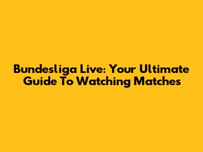 Bundesliga Live: Your Ultimate Guide To Watching Matches