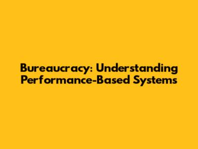 Bureaucracy: Understanding Performance-Based Systems