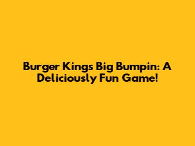 Burger King's Big Bumpin': A Deliciously Fun Game!