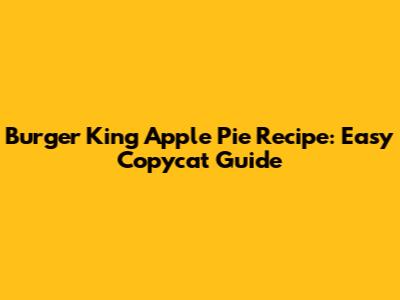 Burger King Apple Pie Recipe: Easy Copycat Guide