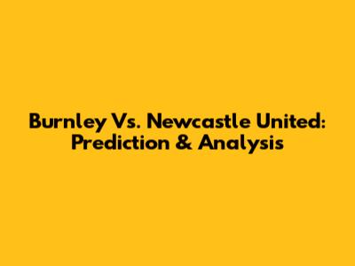 Burnley Vs. Newcastle United: Prediction & Analysis