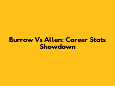 Burrow Vs Allen: Career Stats Showdown