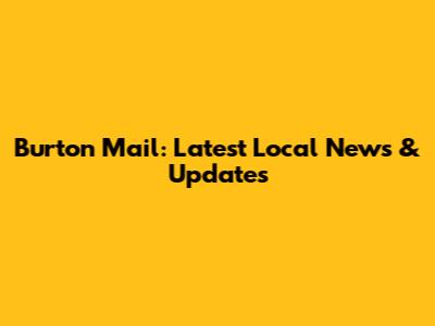 Burton Mail: Latest Local News & Updates